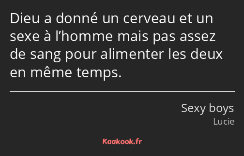 Dieu a donné un cerveau et un sexe à l’homme mais pas assez de sang pour alimenter les deux en même…