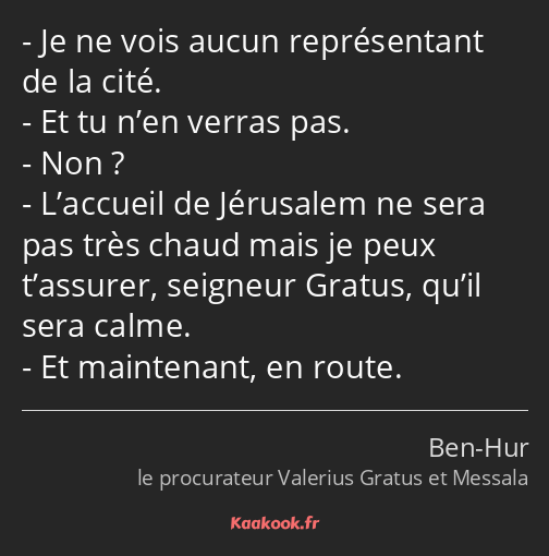 Je ne vois aucun représentant de la cité. Et tu n’en verras pas. Non ? L’accueil de Jérusalem ne…