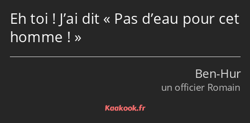 Eh toi ! J’ai dit Pas d’eau pour cet homme !