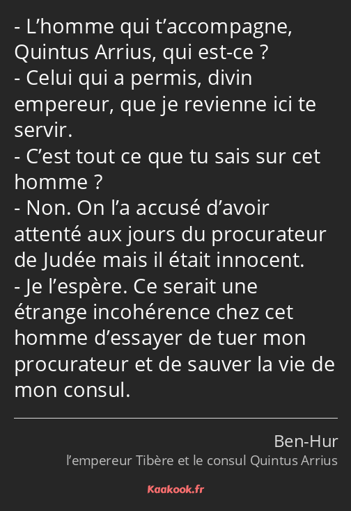 L’homme qui t’accompagne, Quintus Arrius, qui est-ce ? Celui qui a permis, divin empereur, que je…