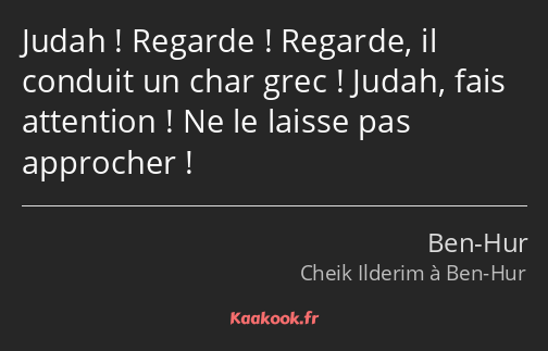 Judah ! Regarde ! Regarde, il conduit un char grec ! Judah, fais attention ! Ne le laisse pas…