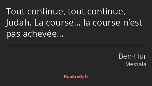 Tout continue, tout continue, Judah. La course… la course n’est pas achevée…