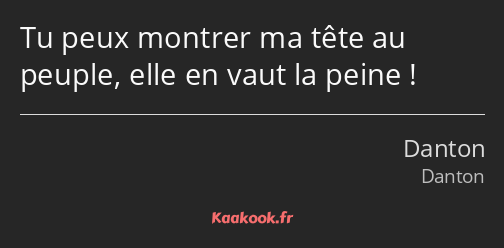 Tu peux montrer ma tête au peuple, elle en vaut la peine !