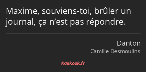 Maxime, souviens-toi, brûler un journal, ça n’est pas répondre.