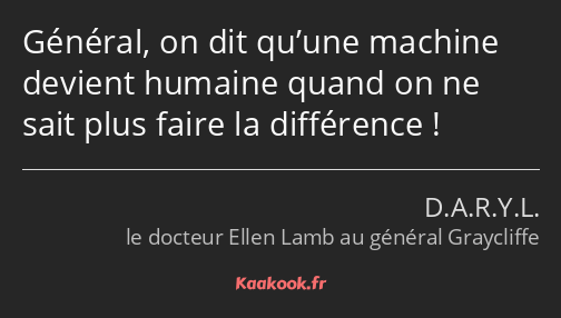 Général, on dit qu’une machine devient humaine quand on ne sait plus faire la différence !