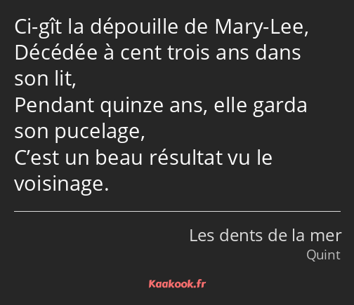 Ci-gît la dépouille de Mary-Lee, Décédée à cent trois ans dans son lit, Pendant quinze ans, elle…