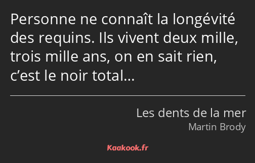 Personne ne connaît la longévité des requins. Ils vivent deux mille, trois mille ans, on en sait…