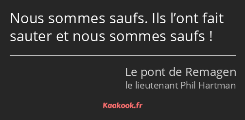 Nous sommes saufs. Ils l’ont fait sauter et nous sommes saufs !