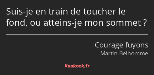 Suis-je en train de toucher le fond, ou atteins-je mon sommet ?