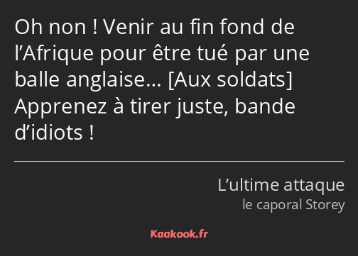 Oh non ! Venir au fin fond de l’Afrique pour être tué par une balle anglaise… Apprenez à tirer…