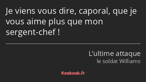 Je viens vous dire, caporal, que je vous aime plus que mon sergent-chef !