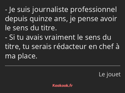 Je suis journaliste professionnel depuis quinze ans, je pense avoir le sens du titre. Si tu avais…