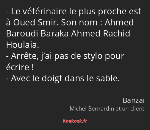 Le vétérinaire le plus proche est à Oued Smir. Son nom : Ahmed Baroudi Baraka Ahmed Rachid Houlaia…