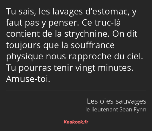 Tu sais, les lavages d’estomac, y faut pas y penser. Ce truc-là contient de la strychnine. On dit…