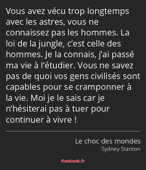 Vous avez vécu trop longtemps avec les astres, vous ne connaissez pas les hommes. La loi de la…