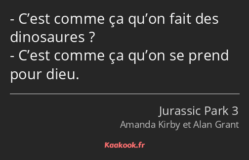 C’est comme ça qu’on fait des dinosaures ? C’est comme ça qu’on se prend pour dieu.