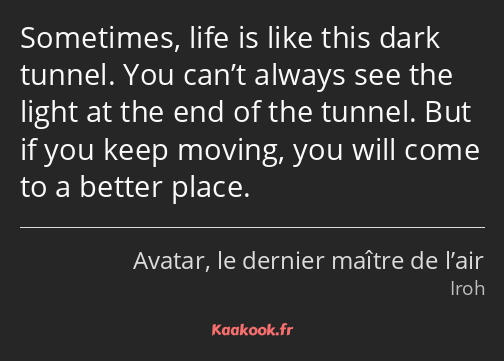 Sometimes, life is like this dark tunnel. You can’t always see the light at the end of the tunnel…