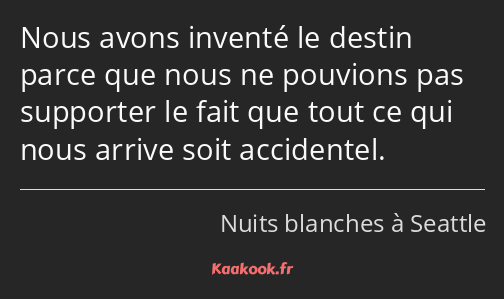 Nous avons inventé le destin parce que nous ne pouvions pas supporter le fait que tout ce qui nous…