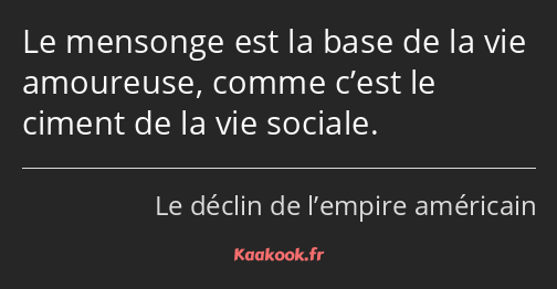 Le mensonge est la base de la vie amoureuse, comme c’est le ciment de la vie sociale.