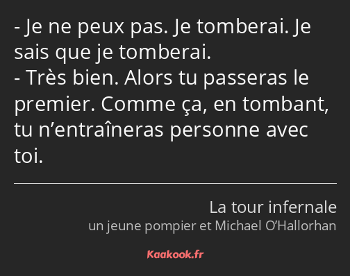 Je ne peux pas. Je tomberai. Je sais que je tomberai. Très bien. Alors tu passeras le premier…