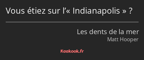 Vous étiez sur l’Indianapolis ?