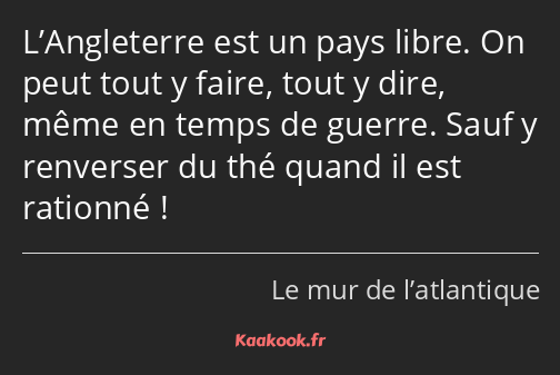 L’Angleterre est un pays libre. On peut tout y faire, tout y dire, même en temps de guerre. Sauf y…