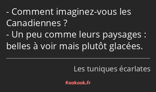 Comment imaginez-vous les Canadiennes ? Un peu comme leurs paysages : belles à voir mais plutôt…
