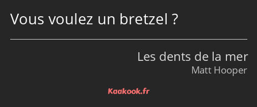 Vous voulez un bretzel ?