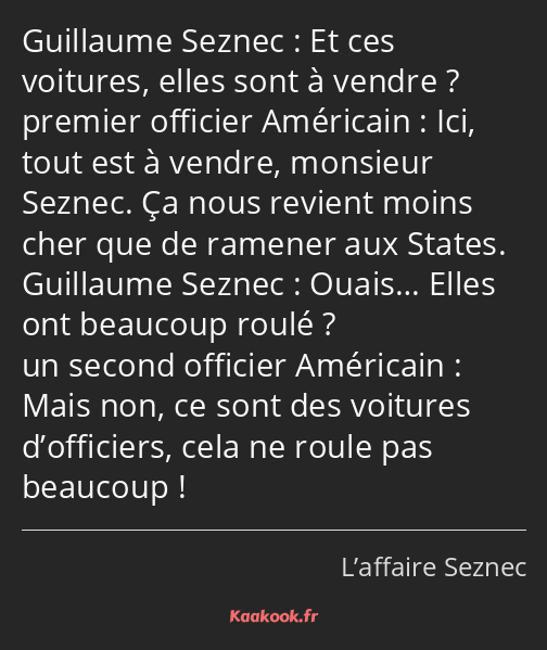 Et ces voitures, elles sont à vendre ? Ici, tout est à vendre, monsieur Seznec. Ça nous revient…