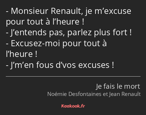 Monsieur Renault, je m’excuse pour tout à l’heure ! J’entends pas, parlez plus fort ! Excusez-moi…