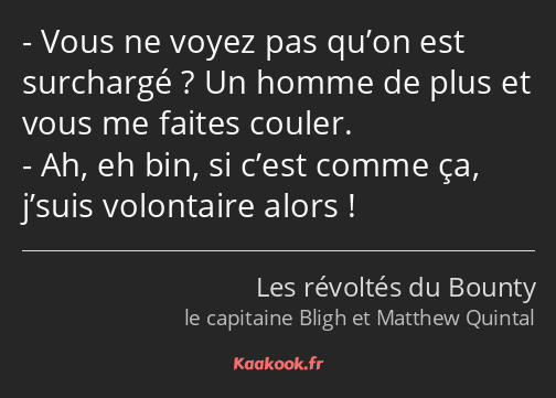 Vous ne voyez pas qu’on est surchargé ? Un homme de plus et vous me faites couler. Ah, eh bin, si…