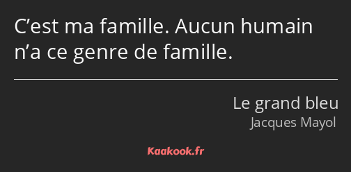 C’est ma famille. Aucun humain n’a ce genre de famille.