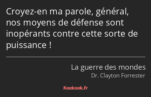 Croyez-en ma parole, général, nos moyens de défense sont inopérants contre cette sorte de puissance…