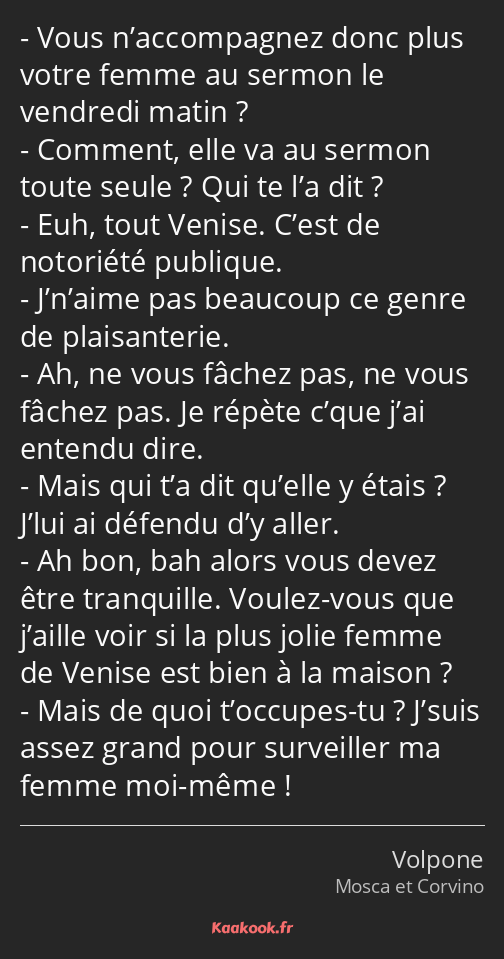 Vous n’accompagnez donc plus votre femme au sermon le vendredi matin ? Comment, elle va au sermon…