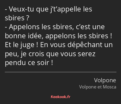 Veux-tu que j’t’appelle les sbires ? Appelons les sbires, c’est une bonne idée, appelons les sbires…