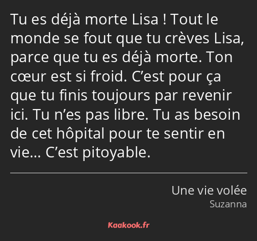 Tu es déjà morte Lisa ! Tout le monde se fout que tu crèves Lisa, parce que tu es déjà morte. Ton…