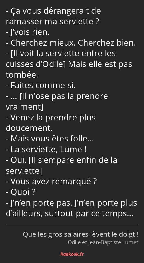 Ça vous dérangerait de ramasser ma serviette ? J’vois rien. Cherchez mieux. Cherchez bien. Mais…