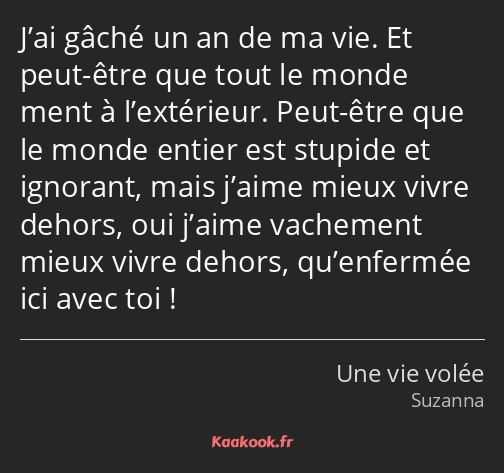 J’ai gâché un an de ma vie. Et peut-être que tout le monde ment à l’extérieur. Peut-être que le…