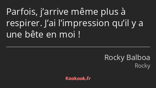 Parfois, j’arrive même plus à respirer. J’ai l’impression qu’il y a une bête en moi !