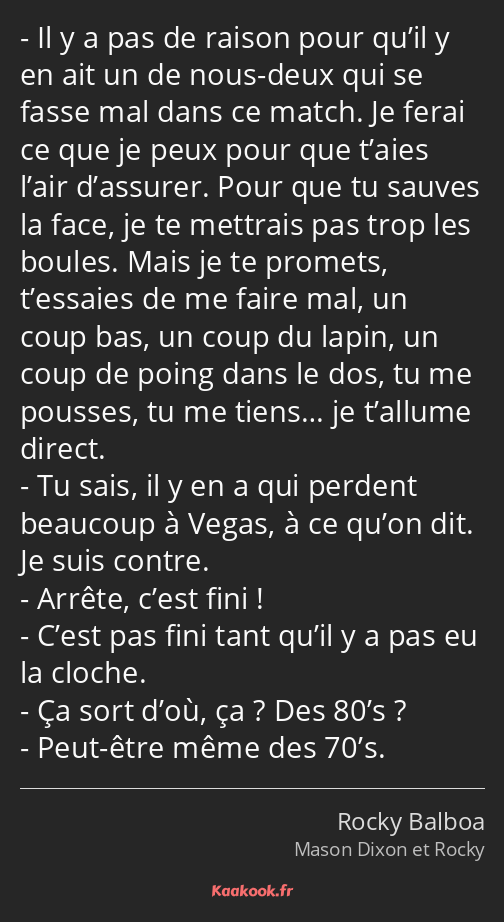 Il y a pas de raison pour qu’il y en ait un de nous-deux qui se fasse mal dans ce match. Je ferai…