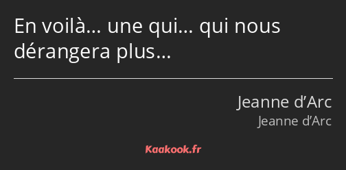 En voilà… une qui… qui nous dérangera plus…