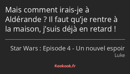 Mais comment irais-je à Aldérande ? Il faut qu’je rentre à la maison, j’suis déjà en retard !