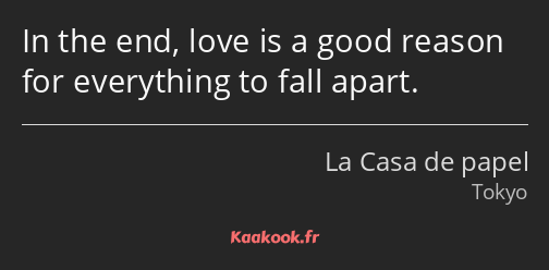 In the end, love is a good reason for everything to fall apart.