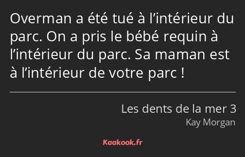 Overman a été tué à l’intérieur du parc. On a pris le bébé requin à l’intérieur du parc. Sa maman…