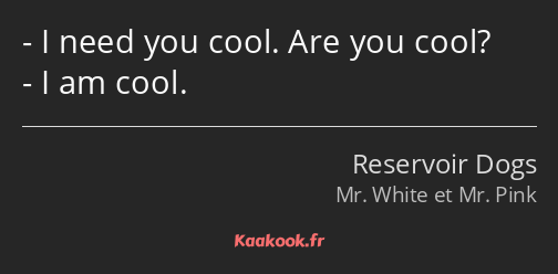 I need you cool. Are you cool? I am cool.