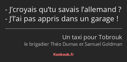 J’croyais qu’tu savais l’allemand ? J’l’ai pas appris dans un garage !