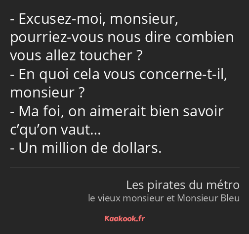 Excusez-moi, monsieur, pourriez-vous nous dire combien vous allez toucher ? En quoi cela vous…