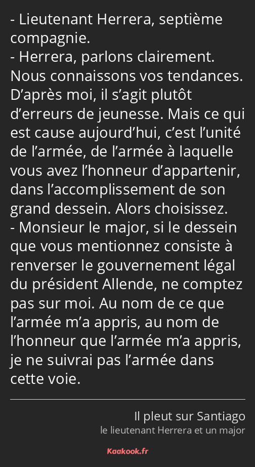 Lieutenant Herrera, septième compagnie. Herrera, parlons clairement. Nous connaissons vos tendances…