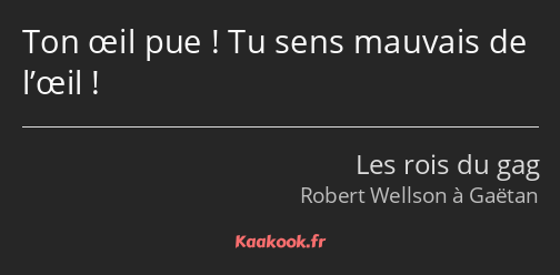 Ton œil pue ! Tu sens mauvais de l’œil !