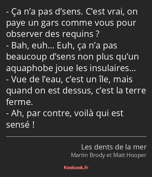 Ça n’a pas d’sens. C’est vrai, on paye un gars comme vous pour observer des requins ? Bah, euh… Euh…